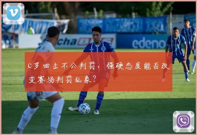 c罗回击不公判罚，强硬态度能否改变赛场判罚乱象？